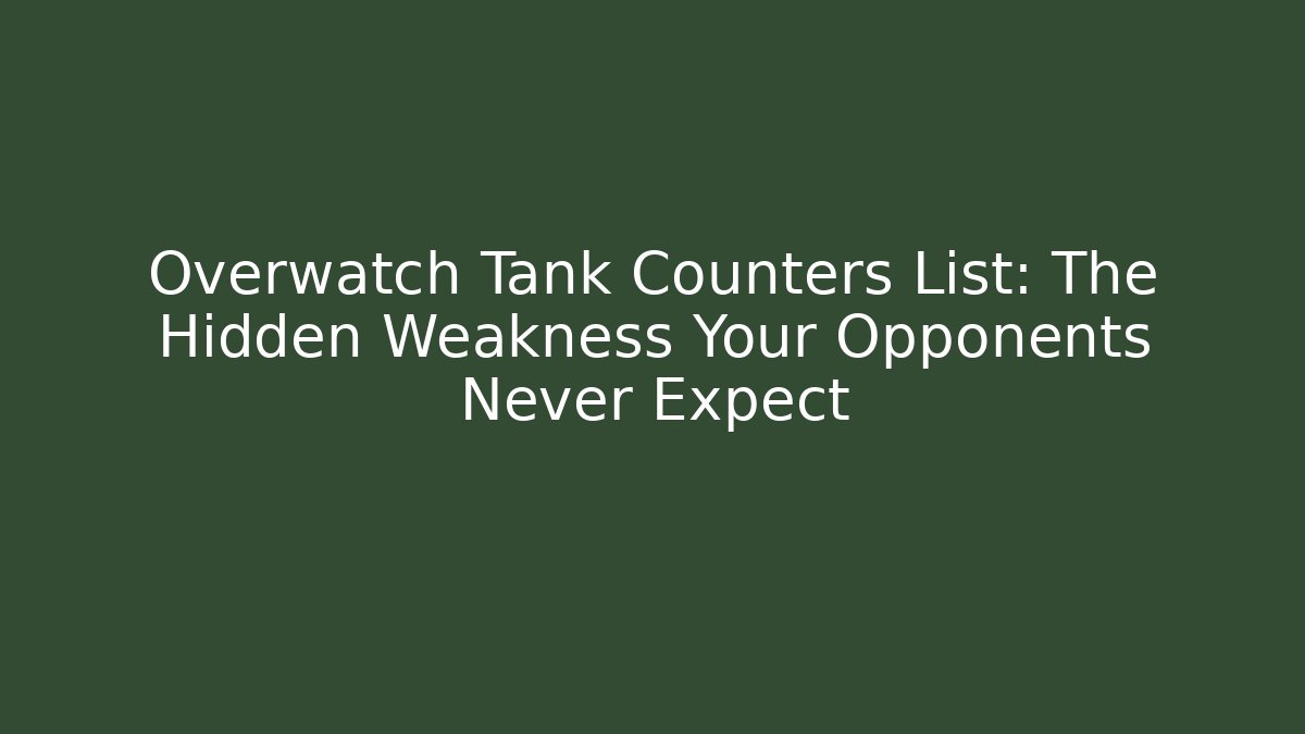 Overwatch Tank Counters List: The Hidden Weakness Your Opponents Never Expect