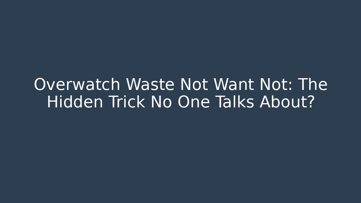 Overwatch Waste Not Want Not: The Hidden Trick No One Talks About?