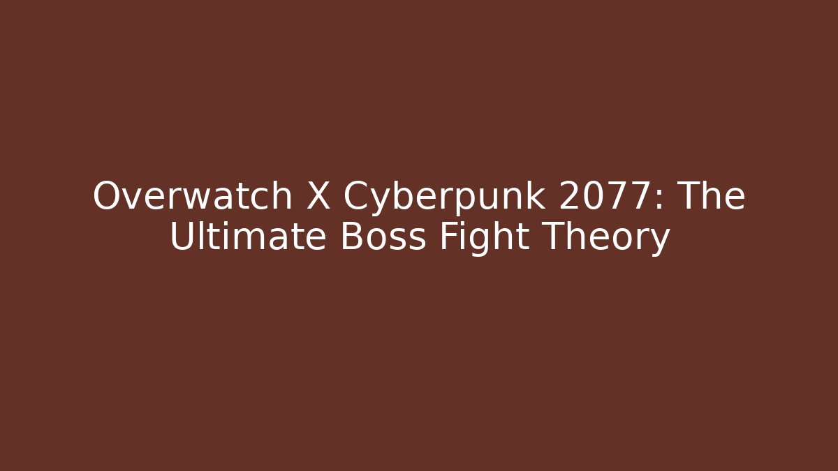 Overwatch X Cyberpunk 2077: The Ultimate Boss Fight Theory