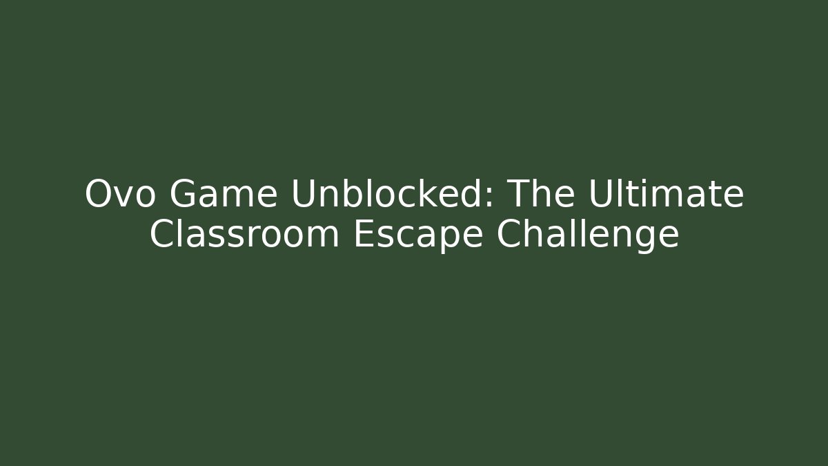 Ovo Game Unblocked: The Ultimate Classroom Escape Challenge