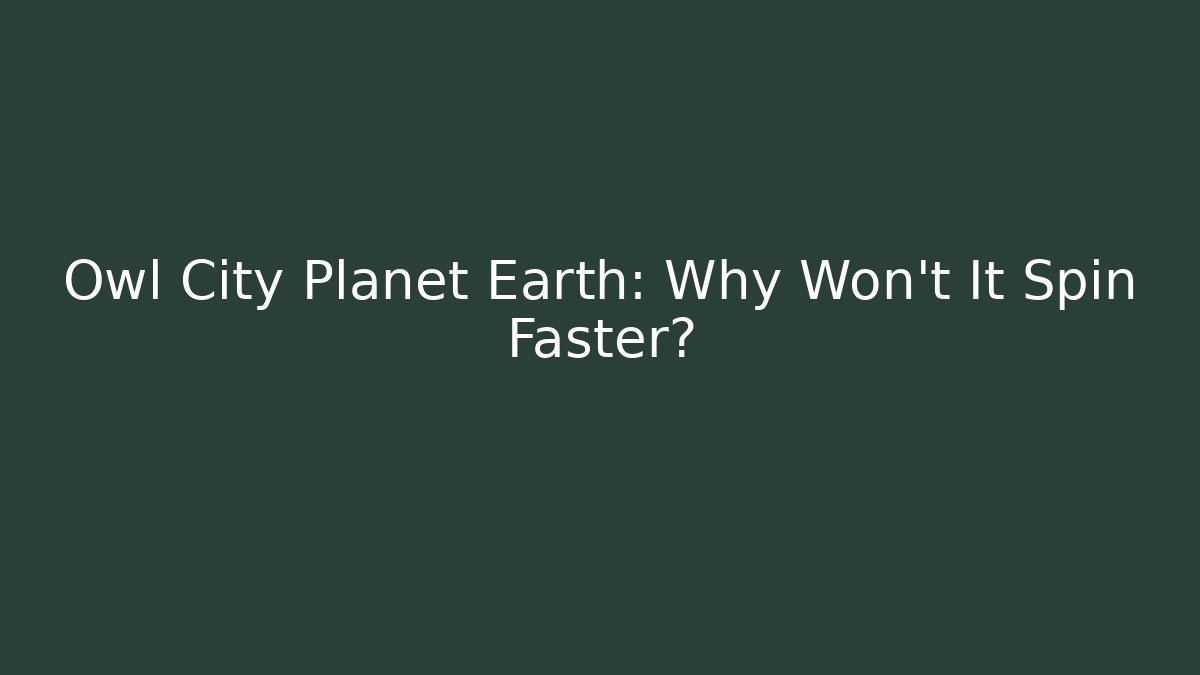 Owl City Planet Earth: Why Won't It Spin Faster? - Critter Realm