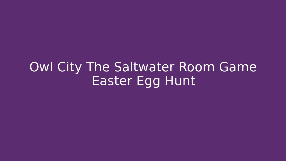 Owl City The Saltwater Room Game Easter Egg Hunt