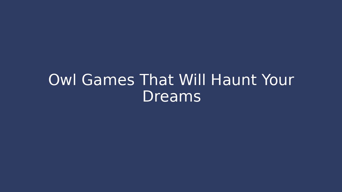 Owl Games That Will Haunt Your Dreams