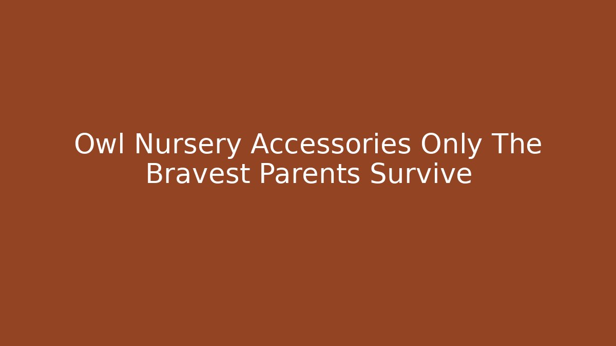 Owl Nursery Accessories Only The Bravest Parents Survive