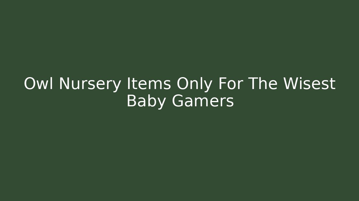 Owl Nursery Items Only For The Wisest Baby Gamers