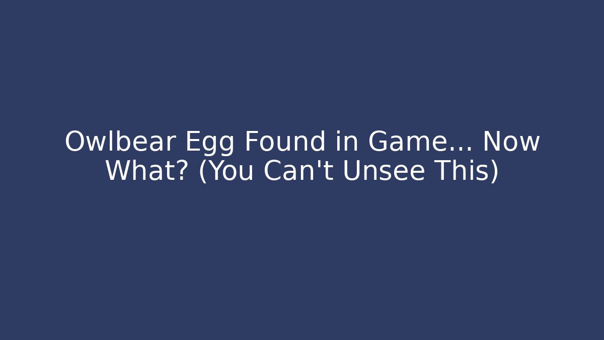 Owlbear Egg Found in Game… Now What? (You Can’t Unsee This)