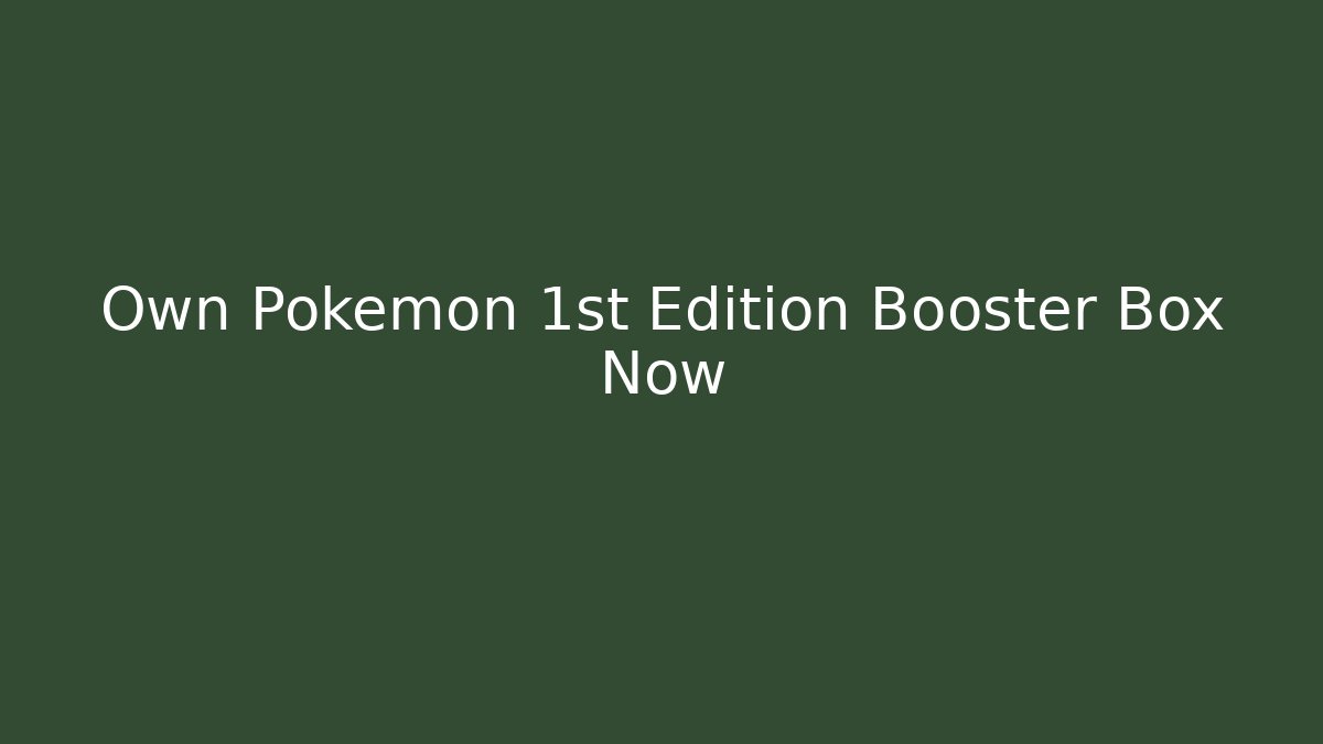 Own Pokémon 1st Edition Booster Box Now