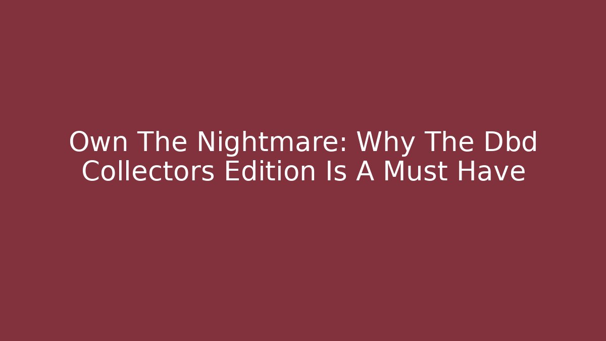 Own The Nightmare: Why The Dbd Collectors Edition Is A Must Have