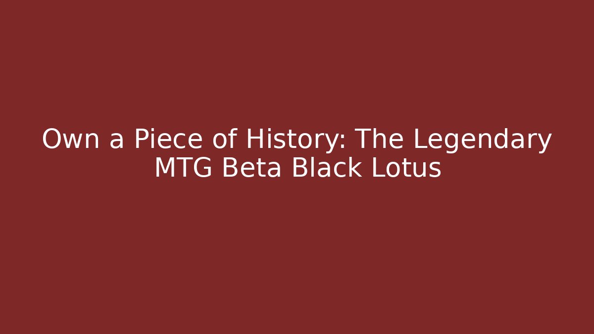 Own a Piece of History: The Legendary MTG Beta Black Lotus