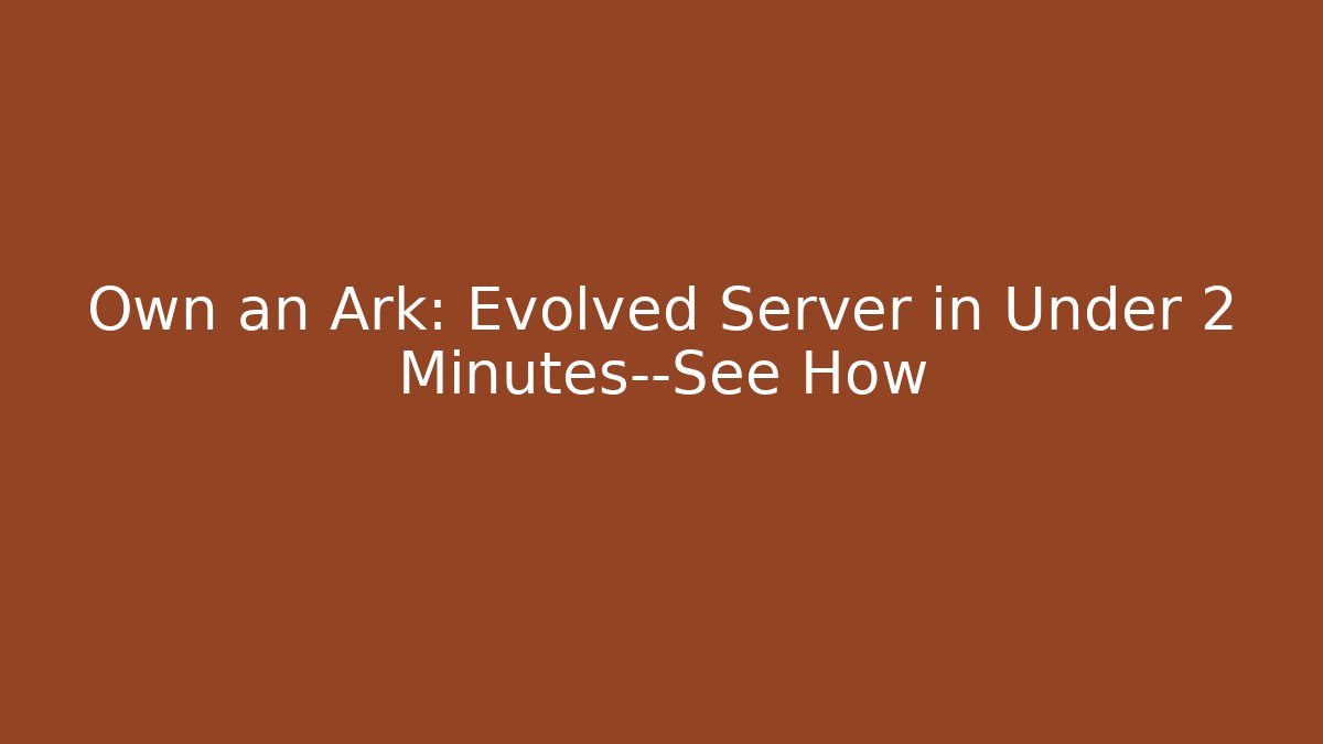 Own an Ark: Evolved Server in Under 2 Minutes—See How