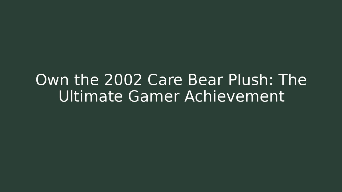 Own the 2002 Care Bear Plush: The Ultimate Gamer Achievement