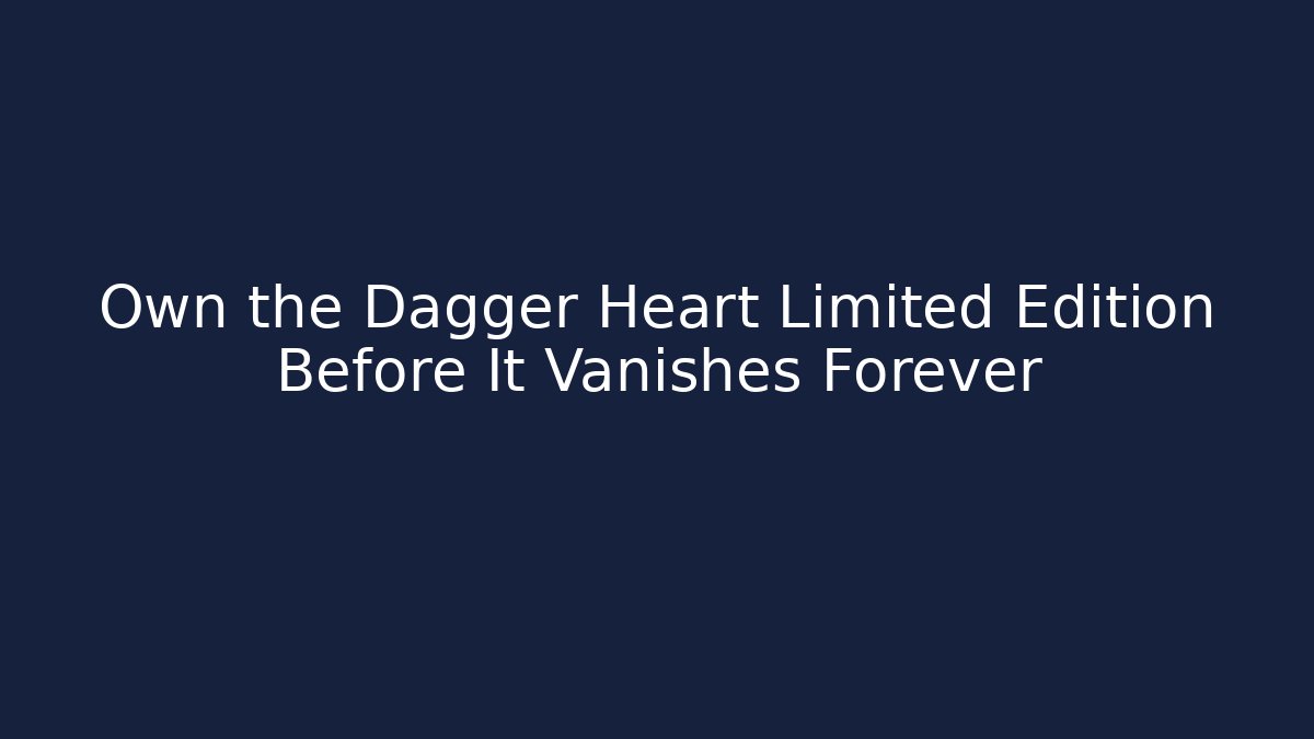 Own the Dagger Heart Limited Edition Before It Vanishes Forever