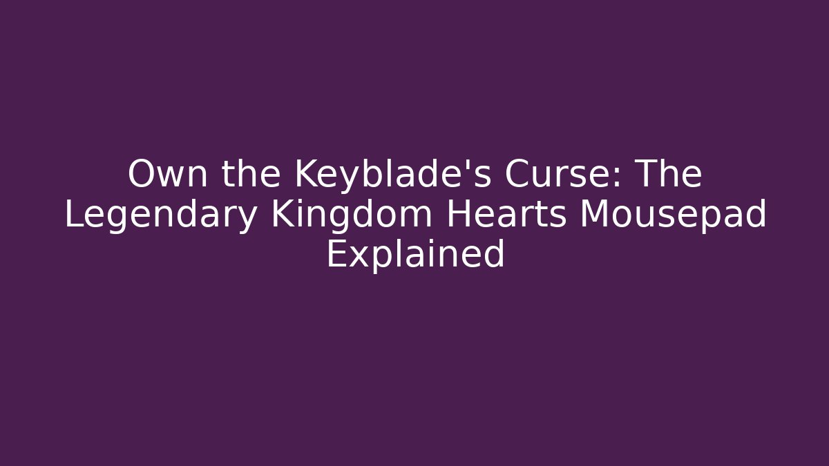 Own the Keyblade’s Curse: The Legendary Kingdom Hearts Mousepad Explained - Critter Realm