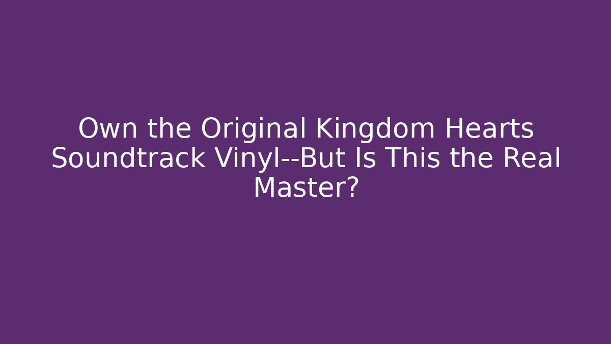 Own the Original Kingdom Hearts Soundtrack Vinyl—But Is This the Real Master?