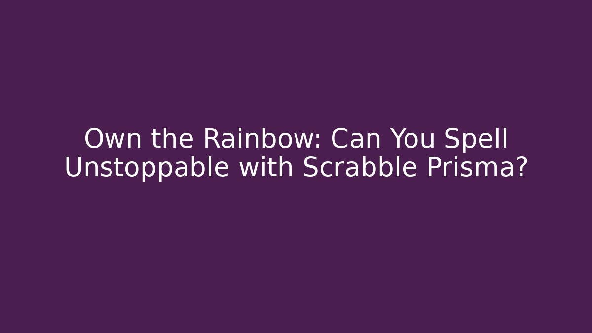 Own the Rainbow: Can You Spell Unstoppable with Scrabble Prisma?