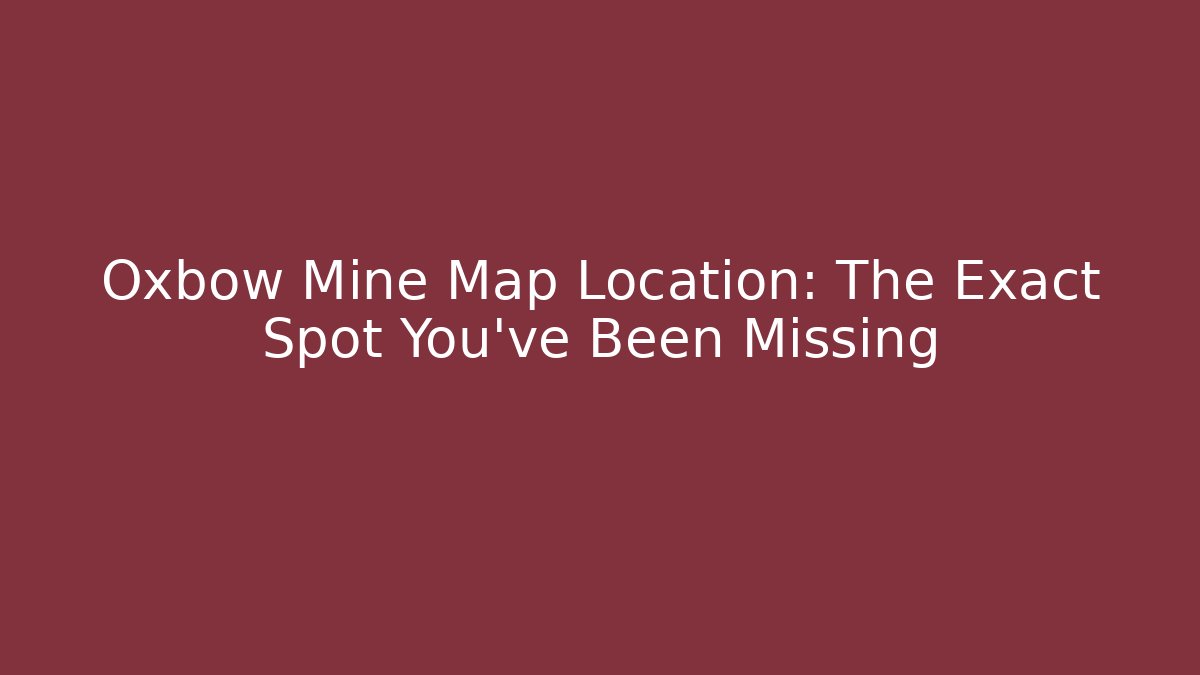 Oxbow Mine Map Location: The Exact Spot You've Been Missing - Critter Realm