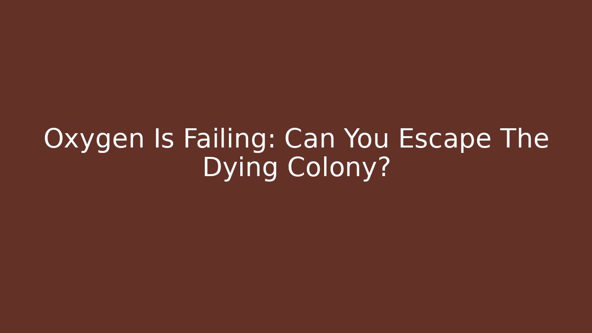 Oxygen Is Failing: Can You Escape The Dying Colony?