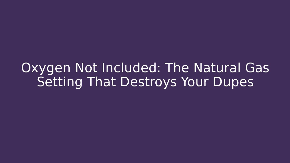 Oxygen Not Included: The Natural Gas Setting That Destroys Your Dupes
