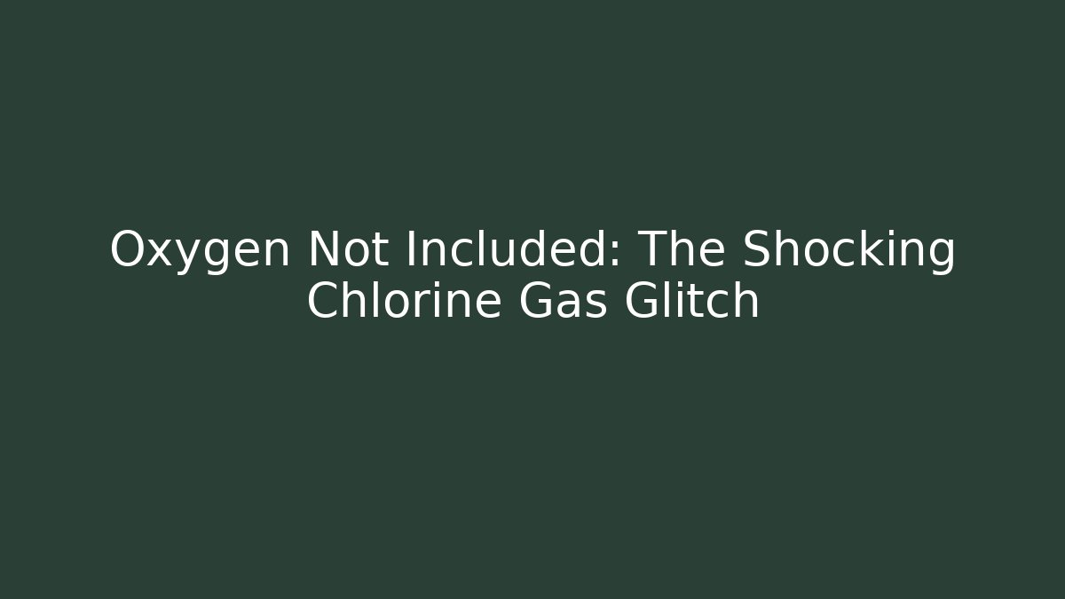 Oxygen Not Included: The Shocking Chlorine Gas Glitch