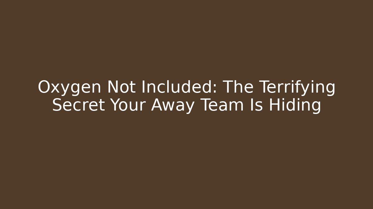 Oxygen Not Included: The Terrifying Secret Your Away Team Is Hiding