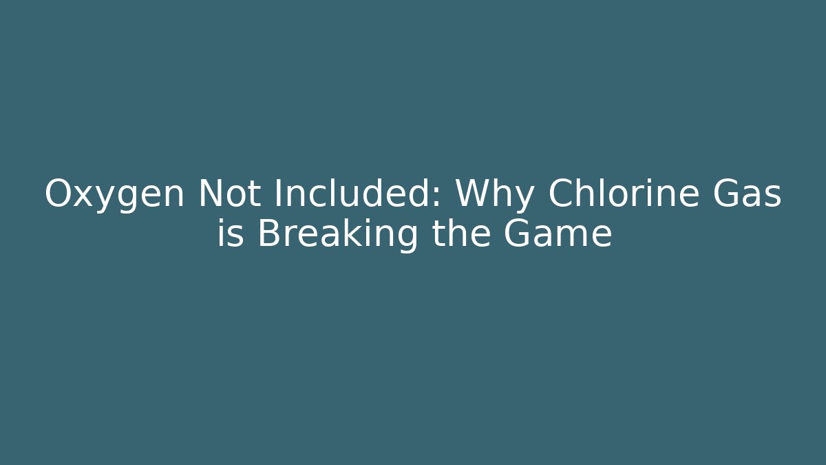 Oxygen Not Included: Why Chlorine Gas is Breaking the Game