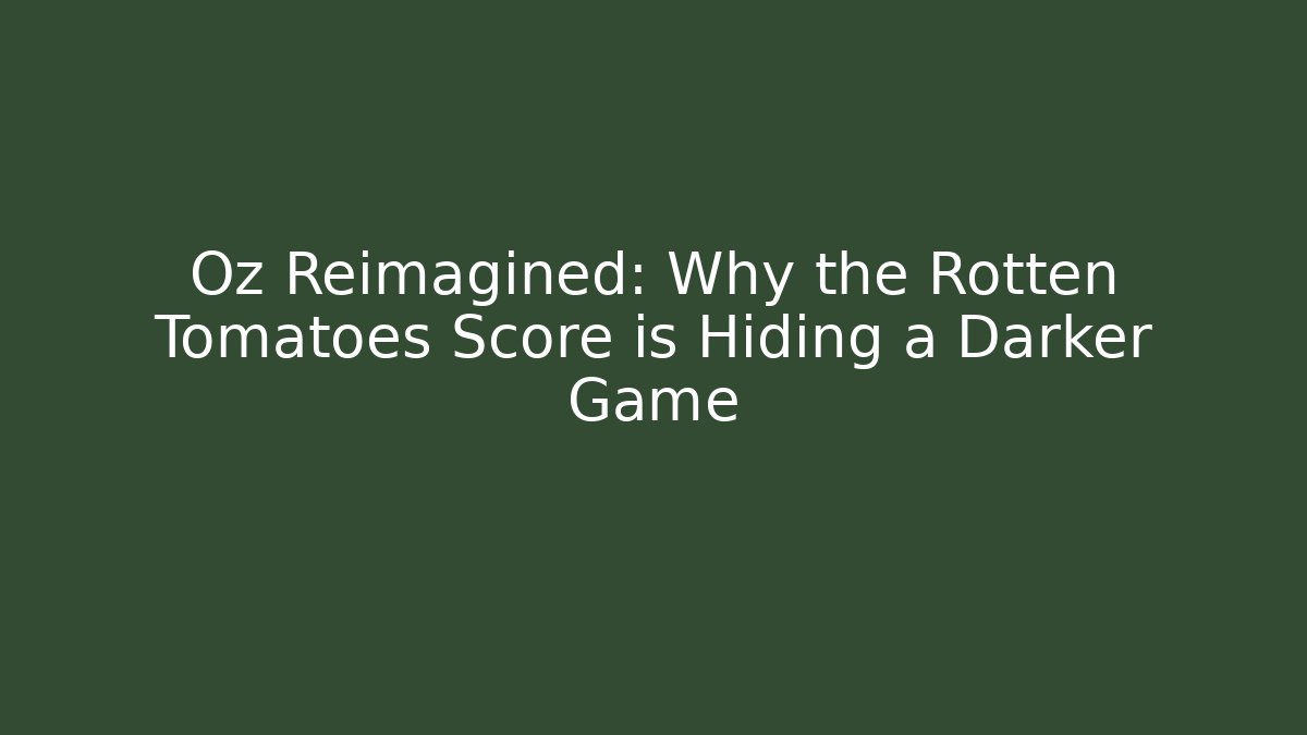 Oz Reimagined: Why the Rotten Tomatoes Score is Hiding a Darker Game