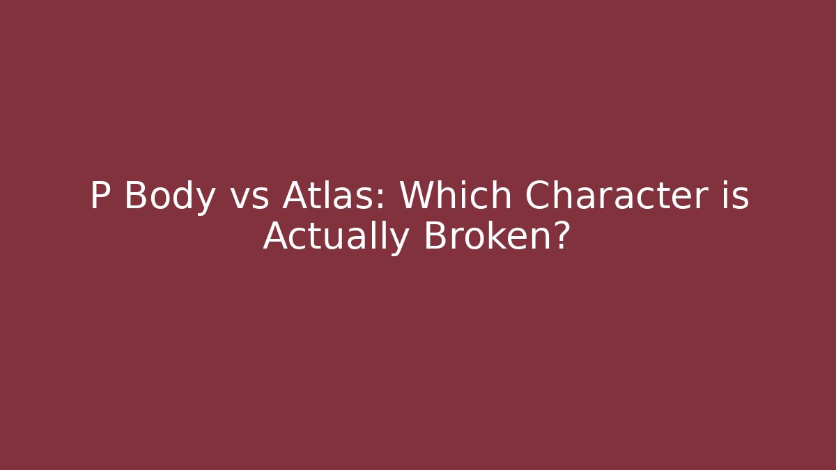 P Body vs Atlas: Which Character is Actually Broken?