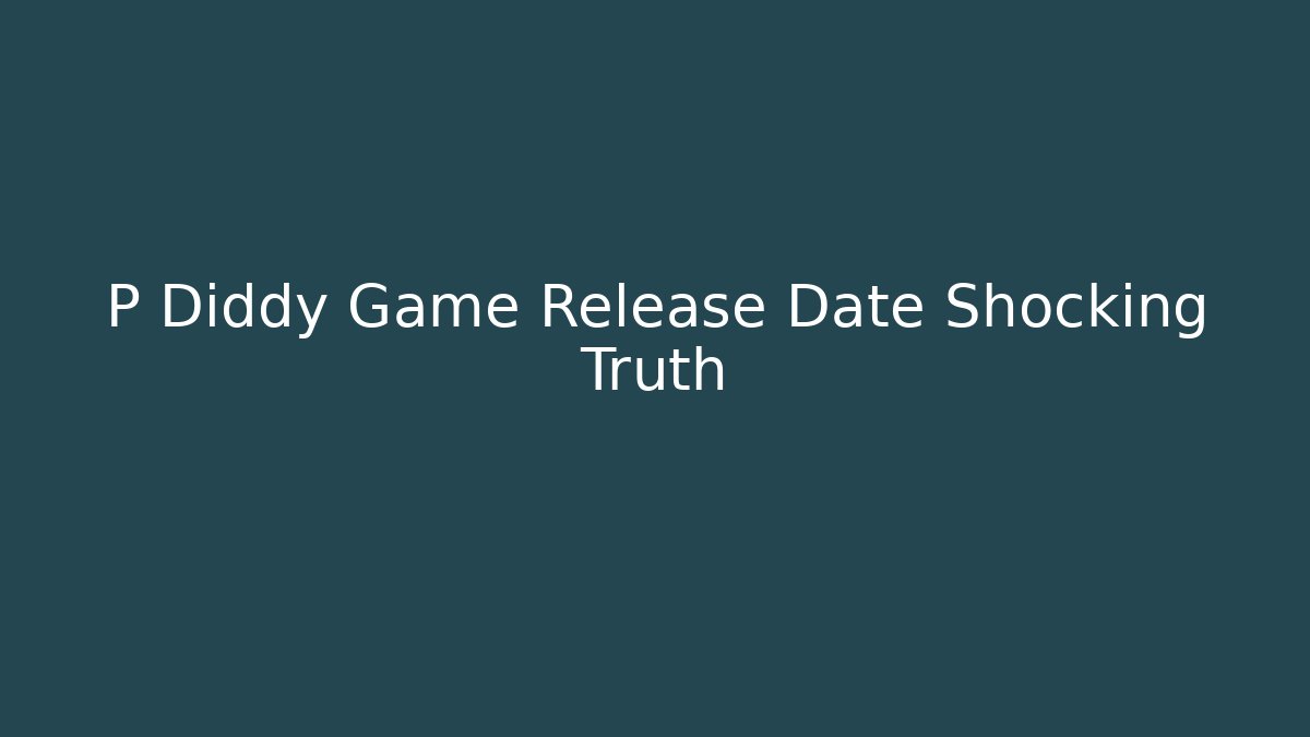 P Diddy Game Release Date Shocking Truth