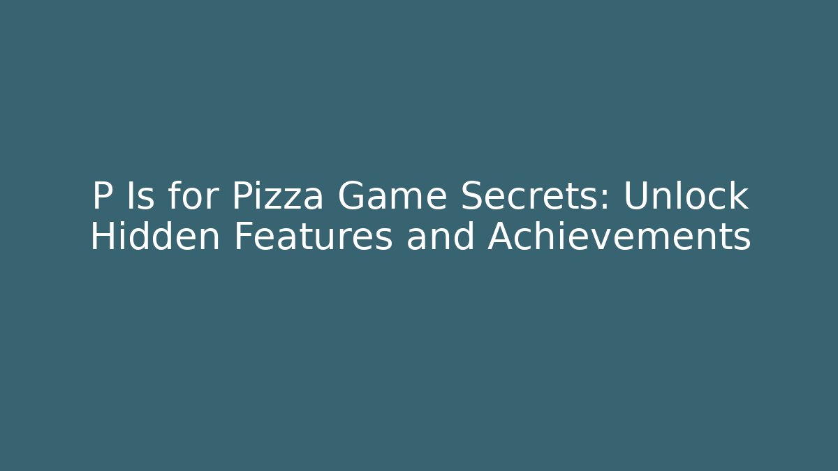 P Is for Pizza Game Secrets: Unlock Hidden Features and Achievements