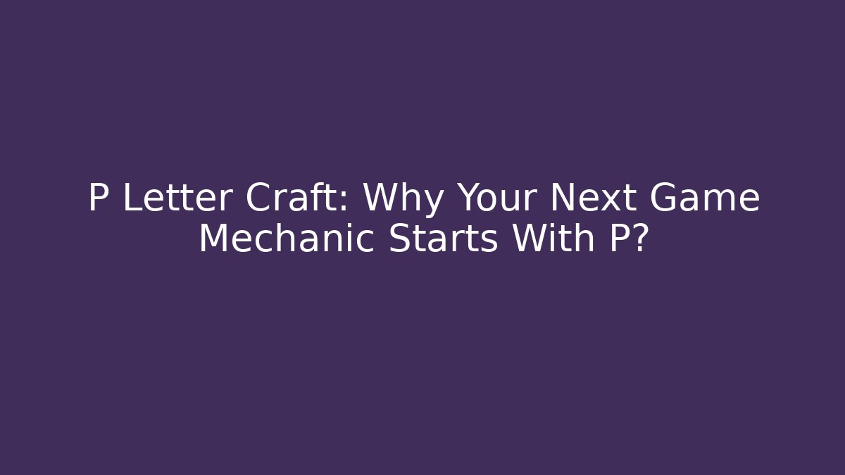 P Letter Craft: Why Your Next Game Mechanic Starts With P?