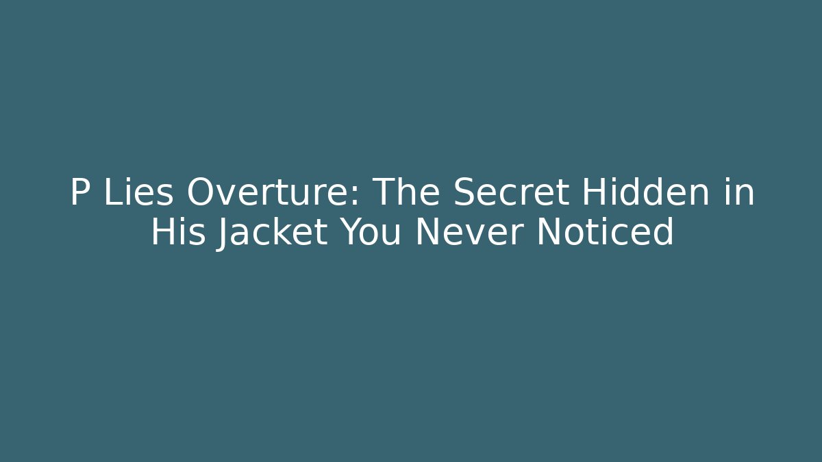 P Lies Overture: The Secret Hidden in His Jacket You Never Noticed
