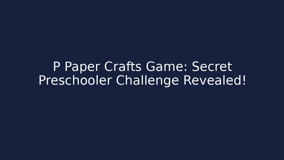 P Paper Crafts Game: Secret Preschooler Challenge Revealed!