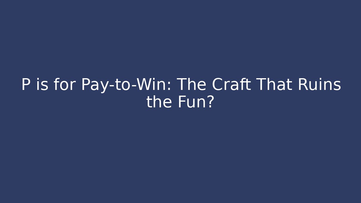 P is for Pay-to-Win: The Craft That Ruins the Fun?