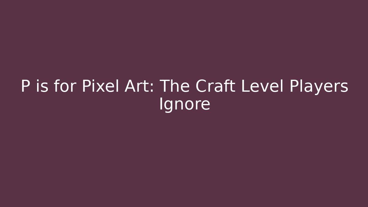 P is for Pixel Art: The Craft Level Players Ignore