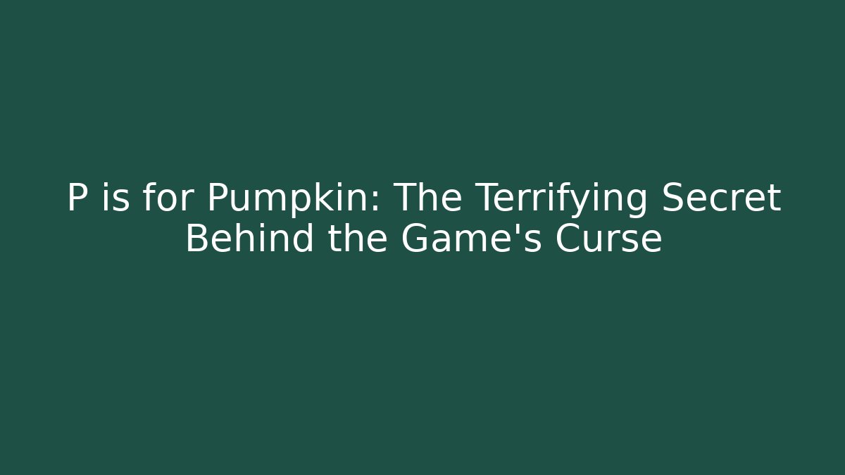 P is for Pumpkin: The Terrifying Secret Behind the Game's Curse