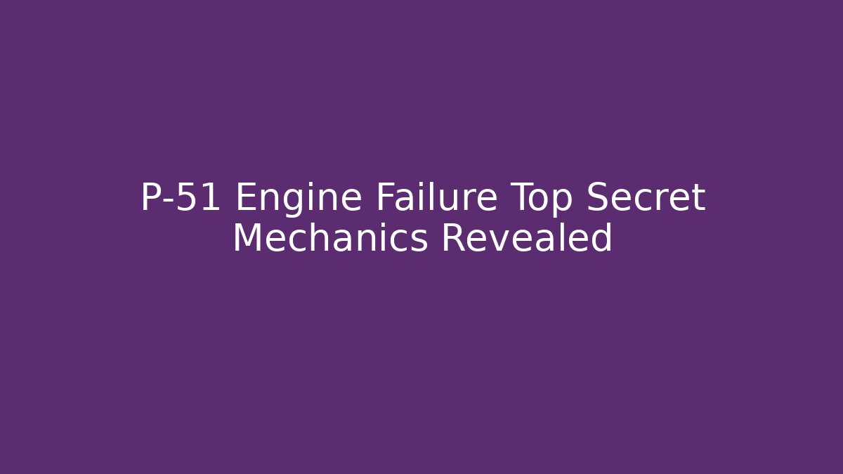 P-51 Engine Failure Top Secret Mechanics Revealed