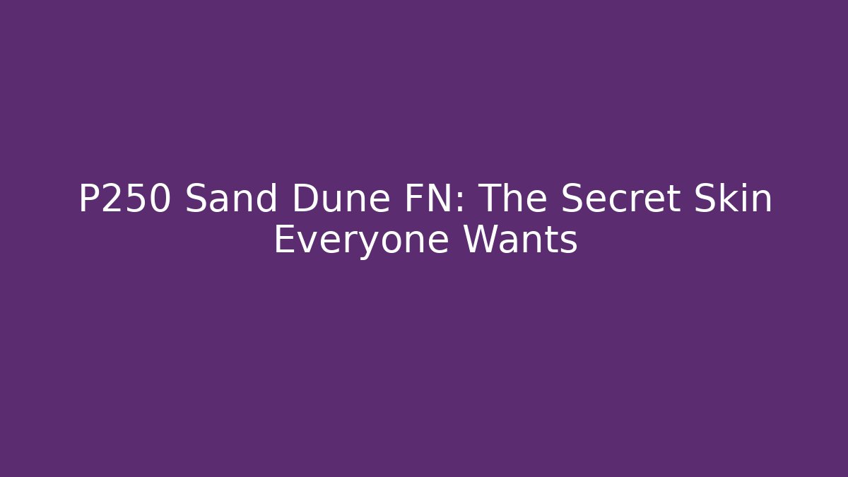 P250 Sand Dune FN: The Secret Skin Everyone Wants