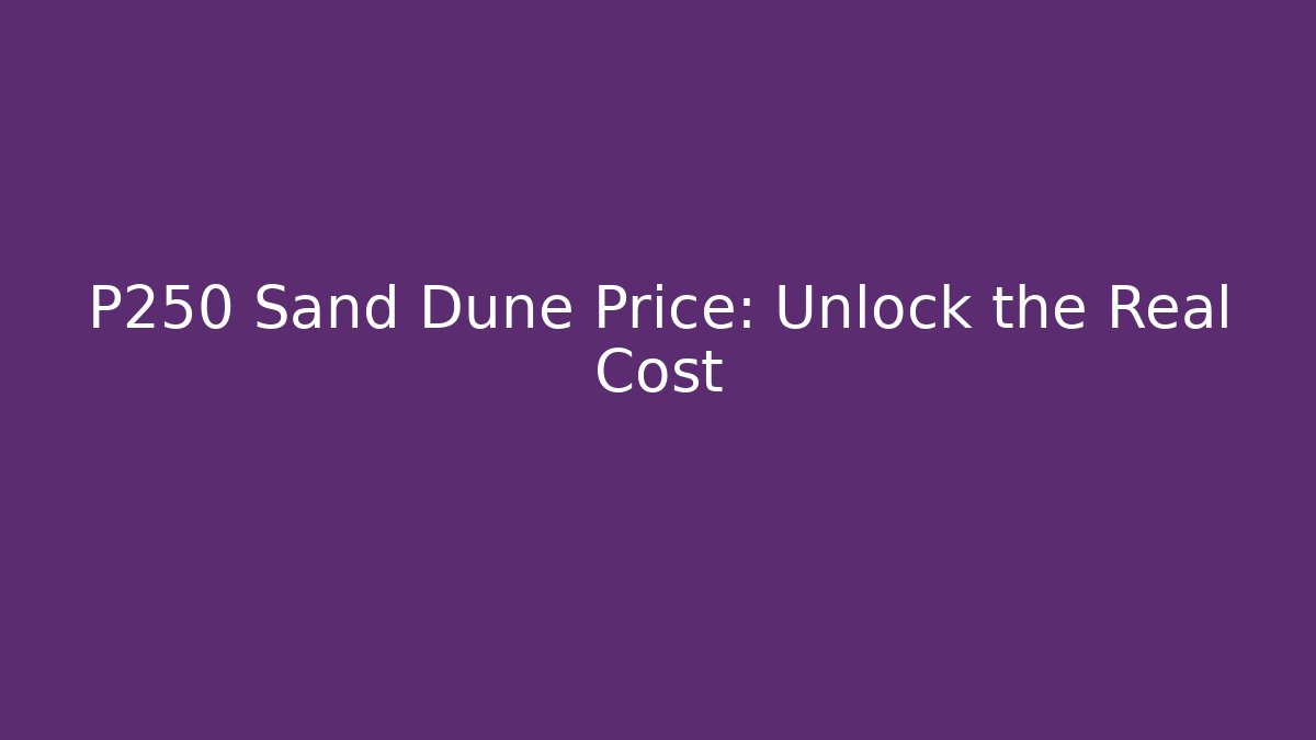 P250 Sand Dune Price: Unlock the Real Cost