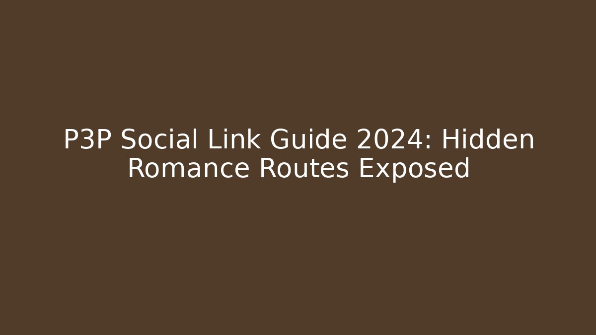 P3P Social Link Guide 2024: Hidden Romance Routes Exposed