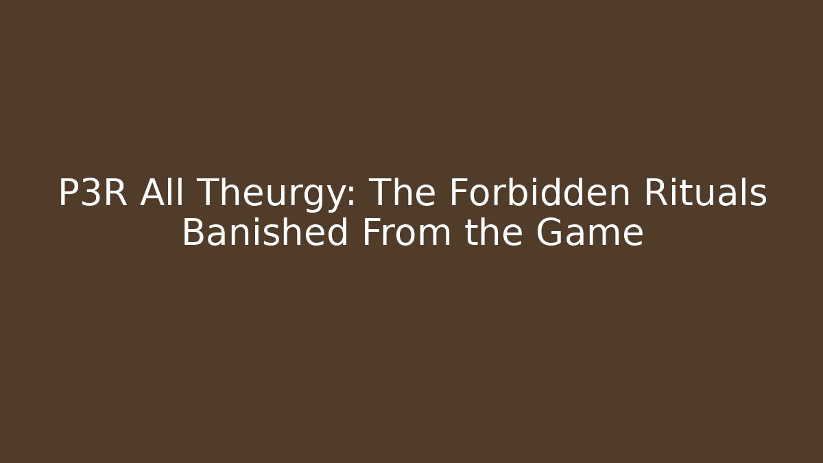 P3R All Theurgy: The Forbidden Rituals Banished From the Game