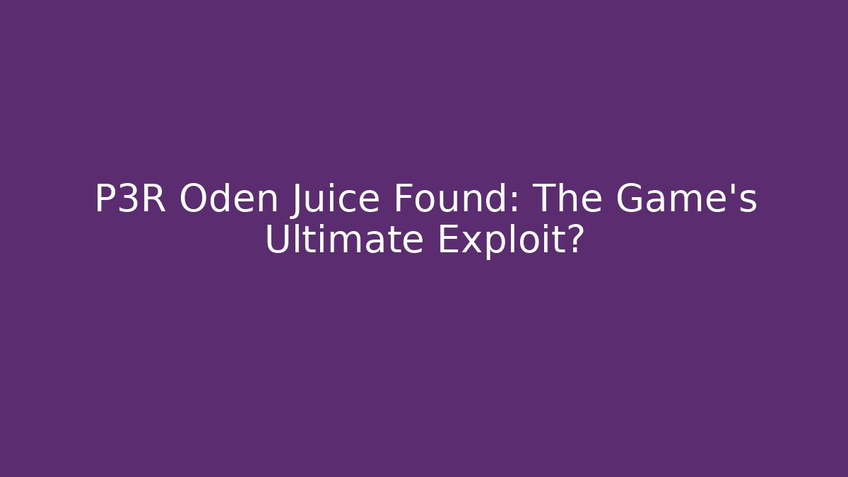 P3R Oden Juice Found: The Game's Ultimate Exploit?