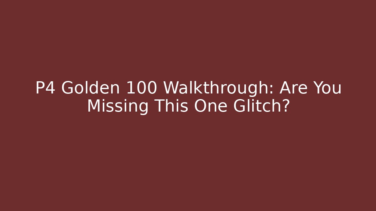 P4 Golden 100 Walkthrough: Are You Missing This One Glitch?