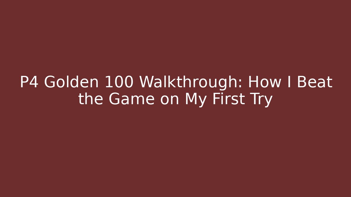 P4 Golden 100 Walkthrough: How I Beat the Game on My First Try