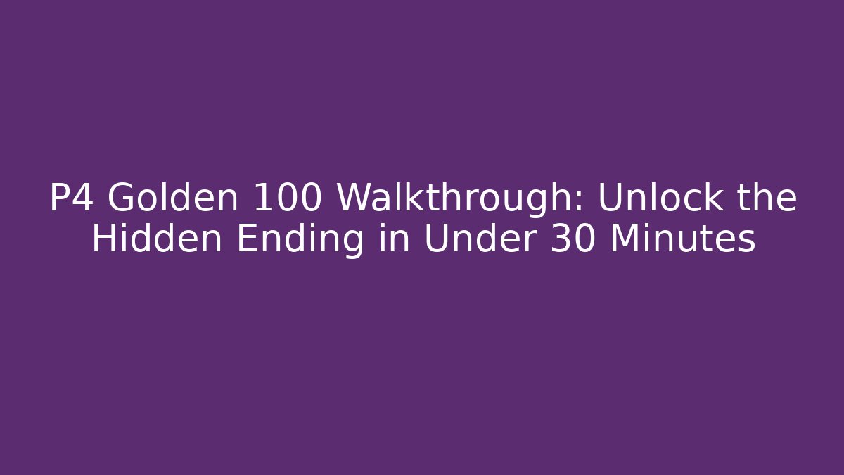 P4 Golden 100 Walkthrough: Unlock the Hidden Ending in Under 30 Minutes