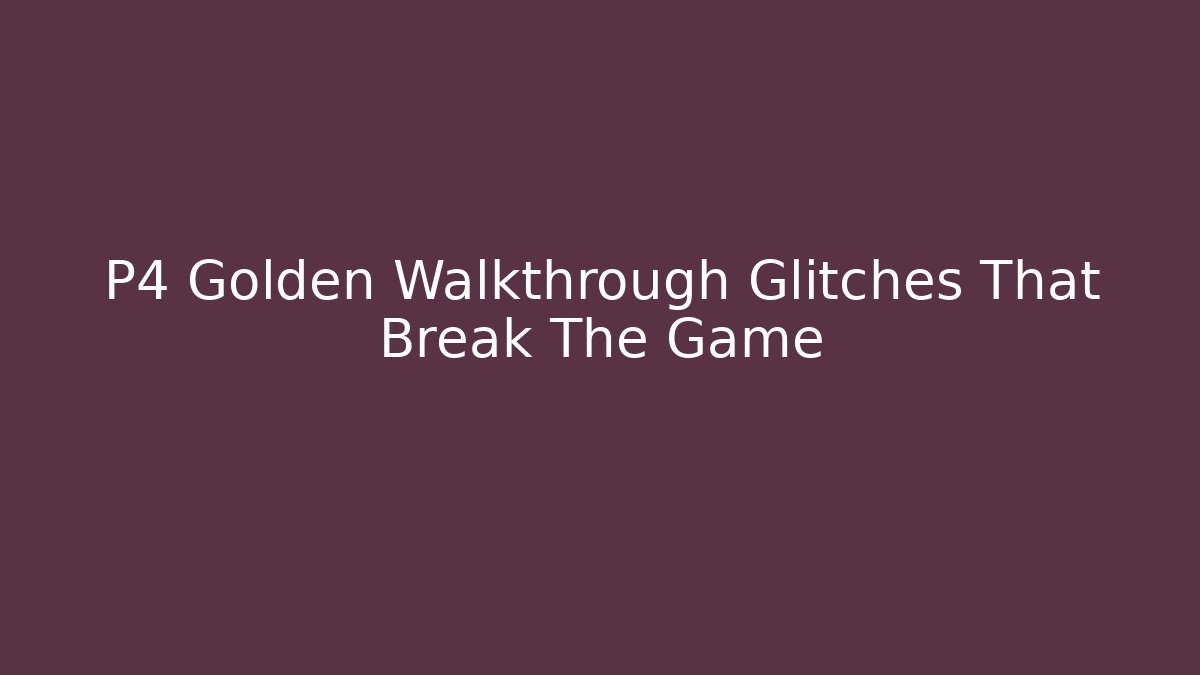 P4 Golden Walkthrough Glitches That Break The Game