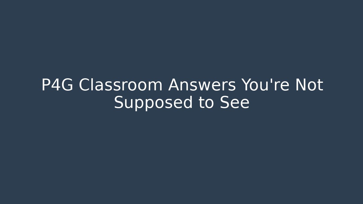 P4G Classroom Answers You’re Not Supposed to See