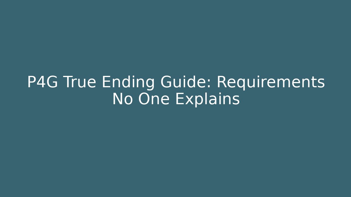 P4G True Ending Guide: Requirements No One Explains