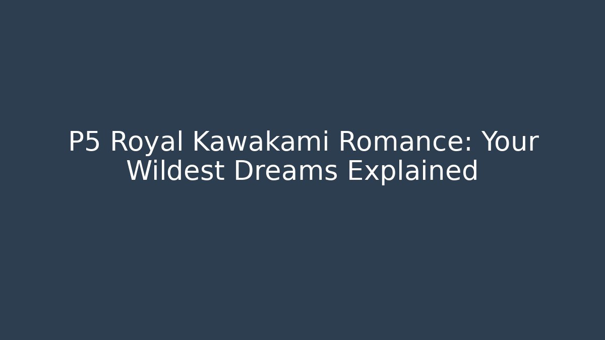 P5 Royal Kawakami Romance: Your Wildest Dreams Explained