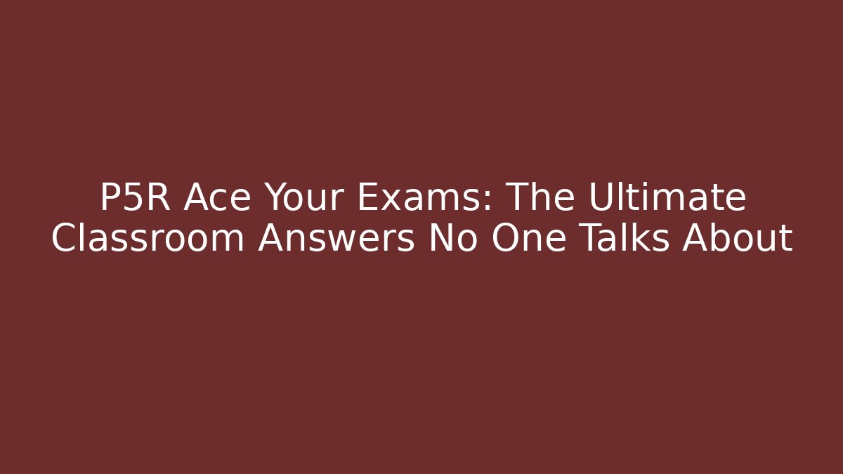 P5R Ace Your Exams: The Ultimate Classroom Answers No One Talks About