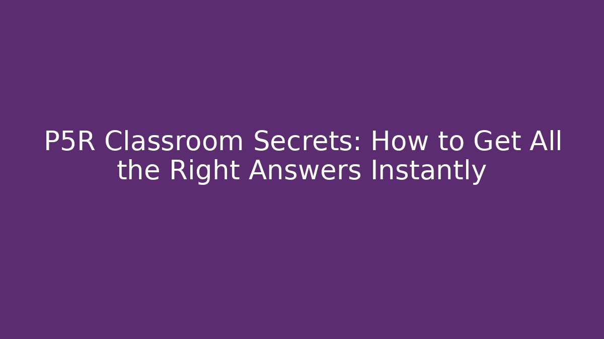P5R Classroom Secrets: How to Get All the Right Answers Instantly